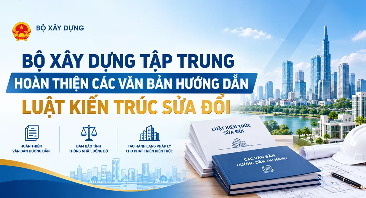 Bộ Xây dựng tập trung hoàn thiện các văn bản hướng dẫn Luật Kiến trúc sửa đổi trong tháng 9/2026